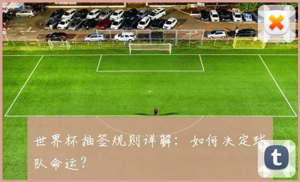 世界杯抽签规则详解：如何决定球队命运？