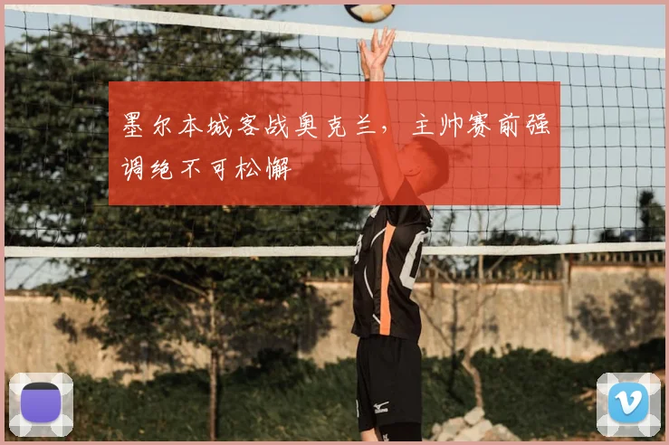 墨尔本城客战奥克兰，主帅赛前强调绝不可松懈