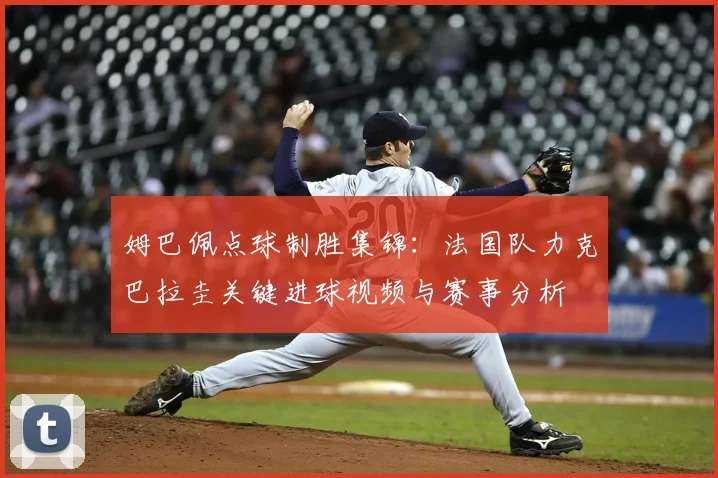 姆巴佩点球制胜集锦：法国队力克巴拉圭关键进球视频与赛事分析