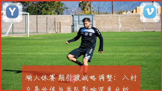 湖人休赛期引援战略调整：八村塁交易价值与离队影响深度分析