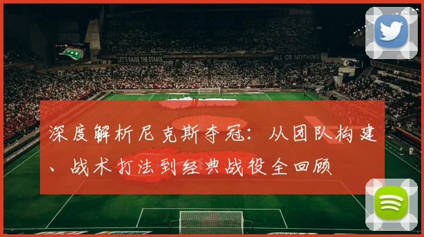 深度解析尼克斯夺冠:从团队构建、战术打法到经典战役全回顾