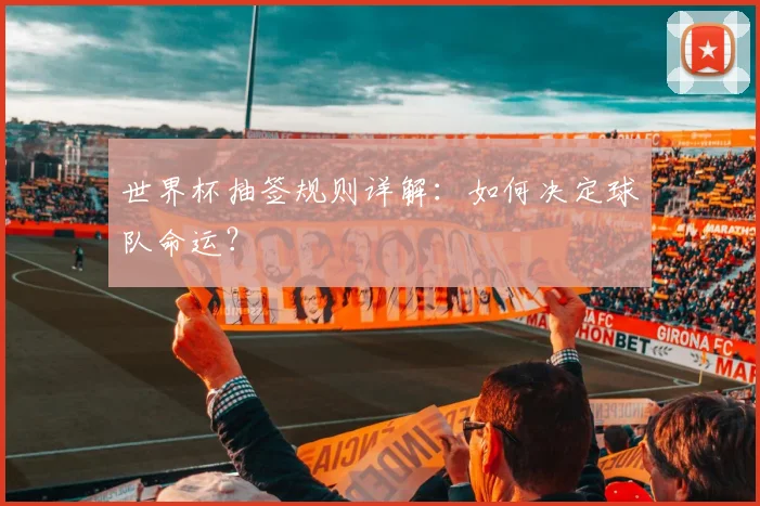 世界杯抽签规则详解：如何决定球队命运？