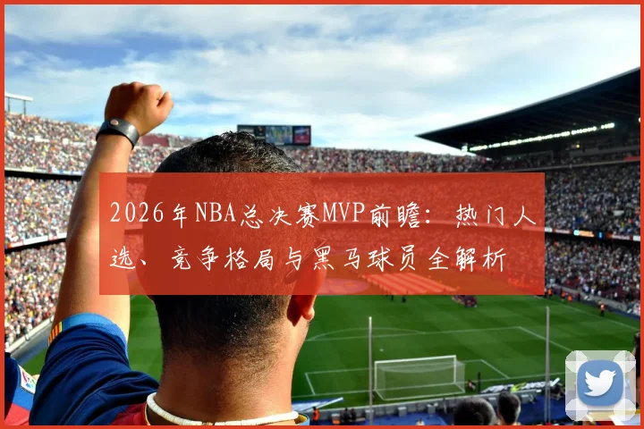 2026年NBA总决赛MVP前瞻：热门人选、竞争格局与黑马球员全解析
