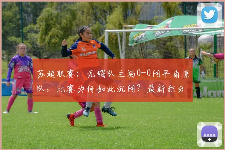 苏超联赛：无锡队主场0-0闷平南京队，比赛为何如此沉闷？最新积分榜分析